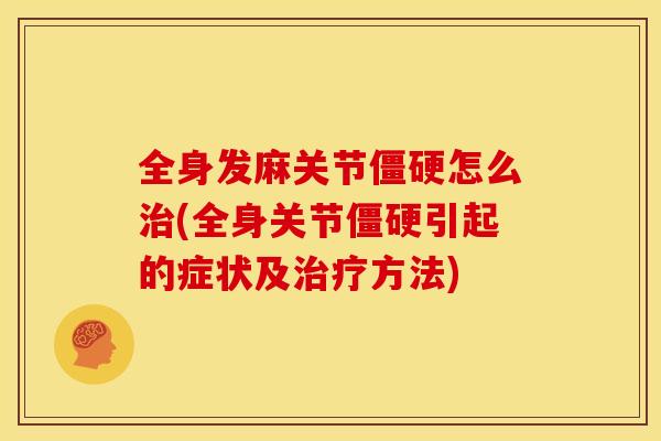 全身发麻关节僵硬怎么治(全身关节僵硬引起的症状及治疗方法)