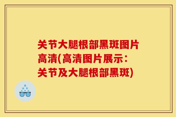 关节大腿根部黑斑图片高清(高清图片展示：关节及大腿根部黑斑)