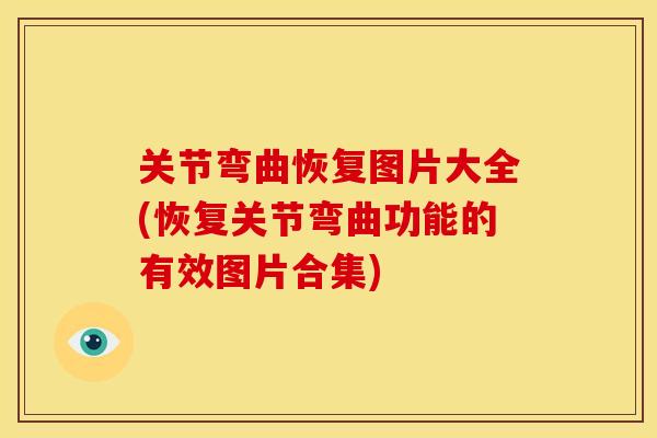 关节弯曲恢复图片大全(恢复关节弯曲功能的有效图片合集)