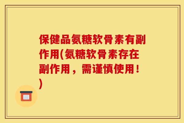 保健品氨糖软骨素有副作用(氨糖软骨素存在副作用，需谨慎使用！)