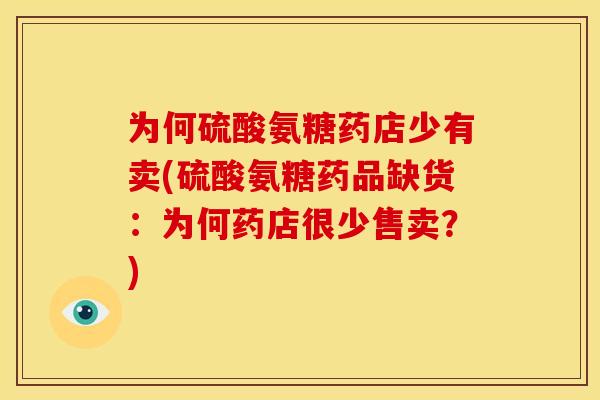 为何硫酸氨糖药店少有卖(硫酸氨糖药品缺货：为何药店很少售卖？)