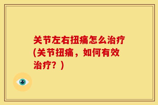 关节左右扭痛怎么治疗(关节扭痛，如何有效治疗？)