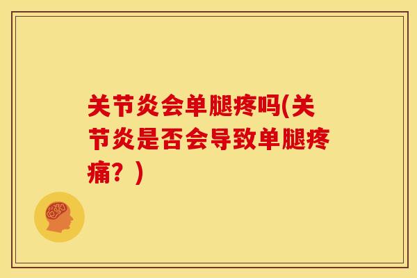 关节炎会单腿疼吗(关节炎是否会导致单腿疼痛？)
