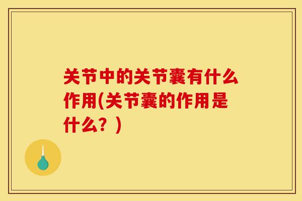 关节中的关节囊有什么作用(关节囊的作用是什么？)