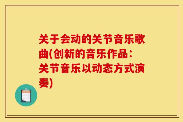 关于会动的关节音乐歌曲(创新的音乐作品：关节音乐以动态方式演奏)