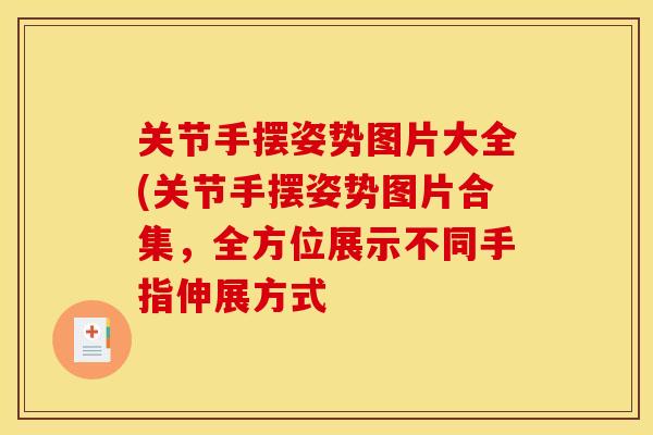 关节手摆姿势图片大全(关节手摆姿势图片合集，全方位展示不同手指伸展方式