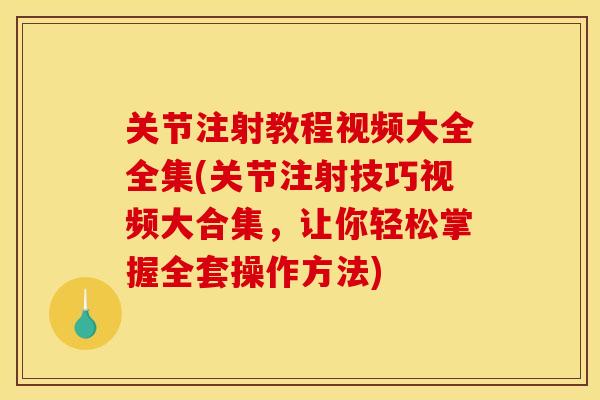 关节注射教程视频大全全集(关节注射技巧视频大合集，让你轻松掌握全套操作方法)