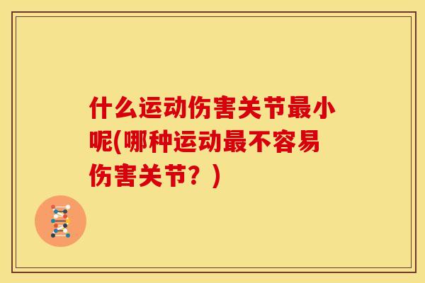 什么运动伤害关节最小呢(哪种运动最不容易伤害关节？)