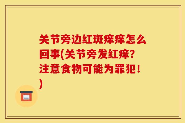 关节旁边红斑痒痒怎么回事(关节旁发红痒？注意食物可能为罪犯！)