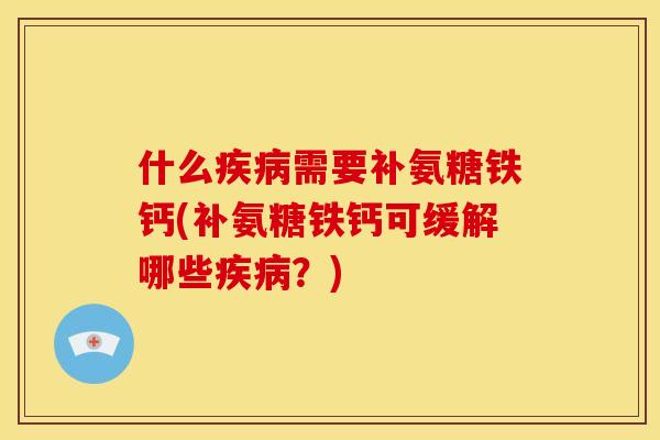 什么疾病需要补氨糖铁钙(补氨糖铁钙可缓解哪些疾病？)