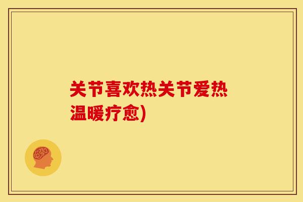 关节喜欢热关节爱热 温暖疗愈)