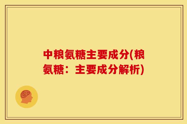 中粮氨糖主要成分(粮氨糖：主要成分解析)