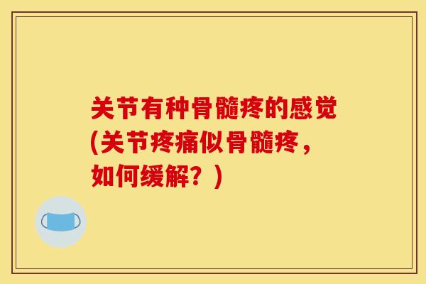关节有种骨髓疼的感觉(关节疼痛似骨髓疼，如何缓解？)