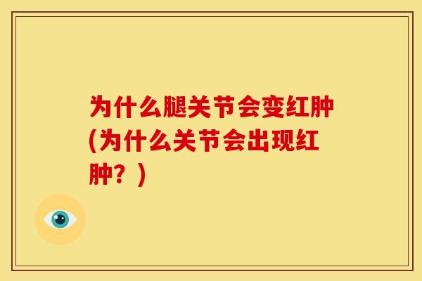 为什么腿关节会变红肿(为什么关节会出现红肿？)