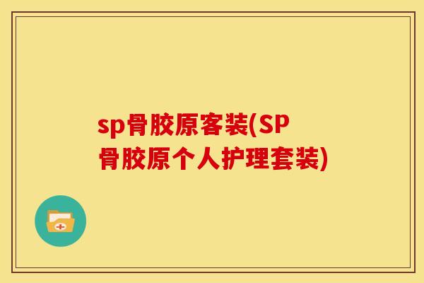 sp骨胶原客装(SP骨胶原个人护理套装)