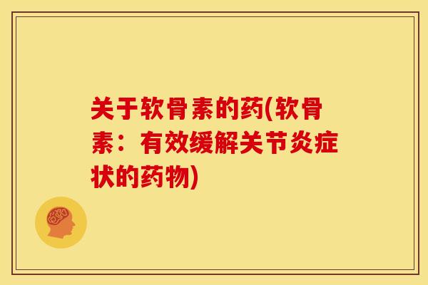 关于软骨素的药(软骨素：有效缓解关节炎症状的药物)