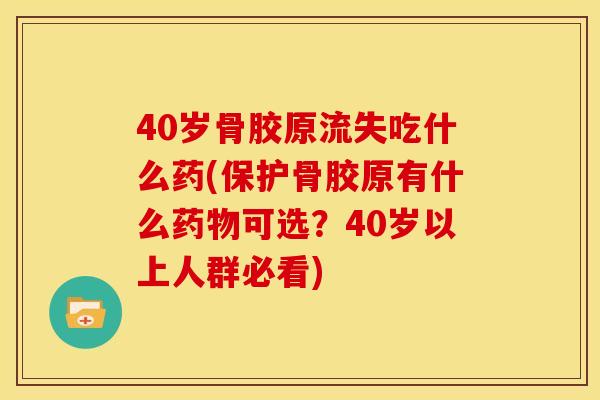 40岁骨胶原流失吃什么药(保护骨胶原有什么药物可选？40岁以上人群必看)