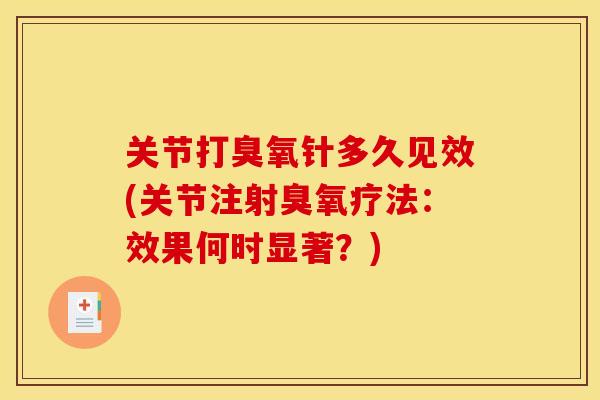 关节打臭氧针多久见效(关节注射臭氧疗法：效果何时显著？)
