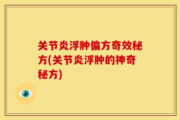 关节炎浮肿偏方奇效秘方(关节炎浮肿的神奇秘方)