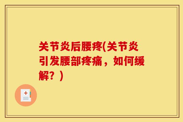 关节炎后腰疼(关节炎引发腰部疼痛，如何缓解？)