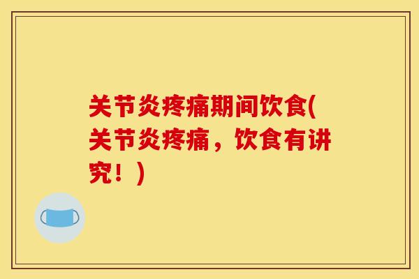 关节炎疼痛期间饮食(关节炎疼痛，饮食有讲究！)