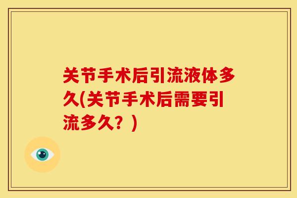 关节手术后引流液体多久(关节手术后需要引流多久？)