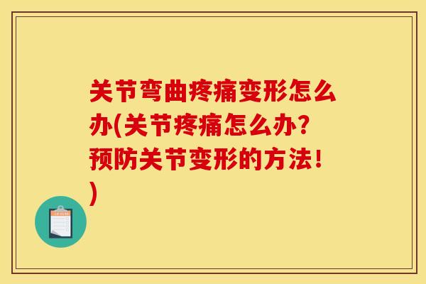 关节弯曲疼痛变形怎么办(关节疼痛怎么办？预防关节变形的方法！)