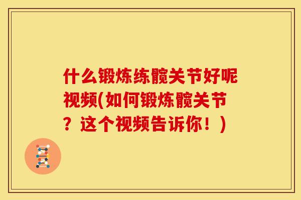 什么锻炼练髋关节好呢视频(如何锻炼髋关节？这个视频告诉你！)