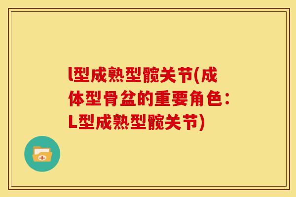 l型成熟型髋关节(成体型骨盆的重要角色：L型成熟型髋关节)