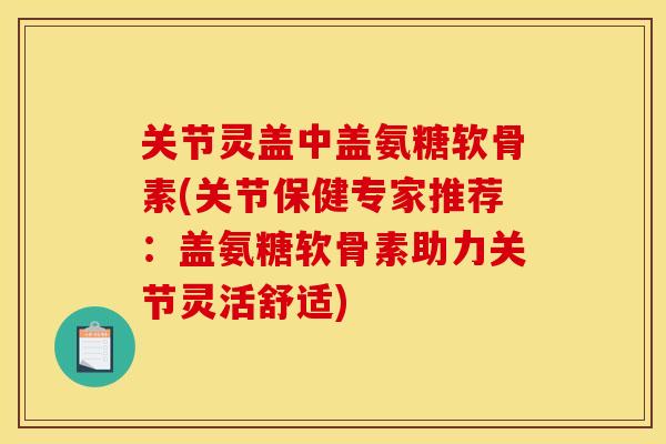 关节灵盖中盖氨糖软骨素(关节保健专家推荐：盖氨糖软骨素助力关节灵活舒适)