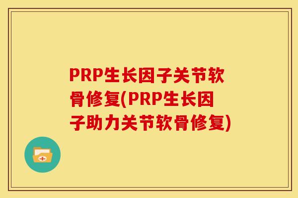 PRP生长因子关节软骨修复(PRP生长因子助力关节软骨修复)