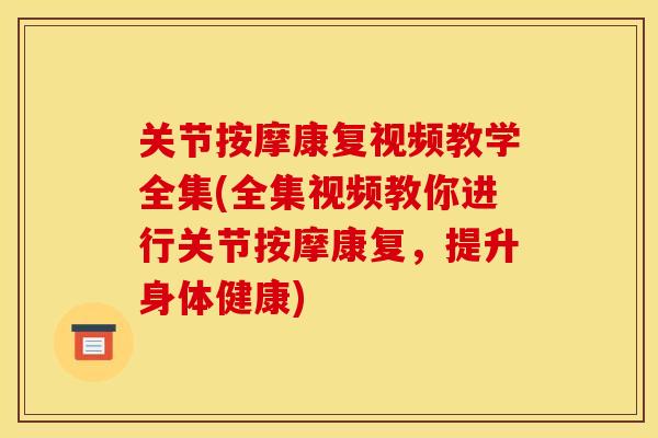 关节按摩康复视频教学全集(全集视频教你进行关节按摩康复，提升身体健康)