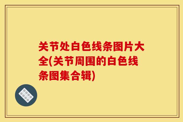 关节处白色线条图片大全(关节周围的白色线条图集合辑)