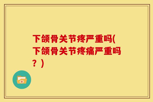 下颌骨关节疼严重吗(下颌骨关节疼痛严重吗？)