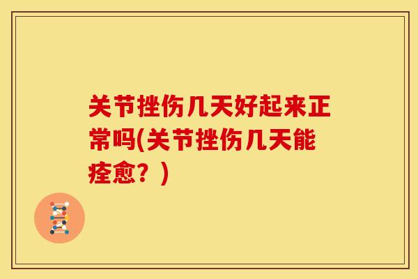 关节挫伤几天好起来正常吗(关节挫伤几天能痊愈？)