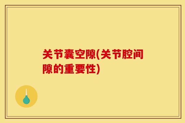 关节囊空隙(关节腔间隙的重要性)