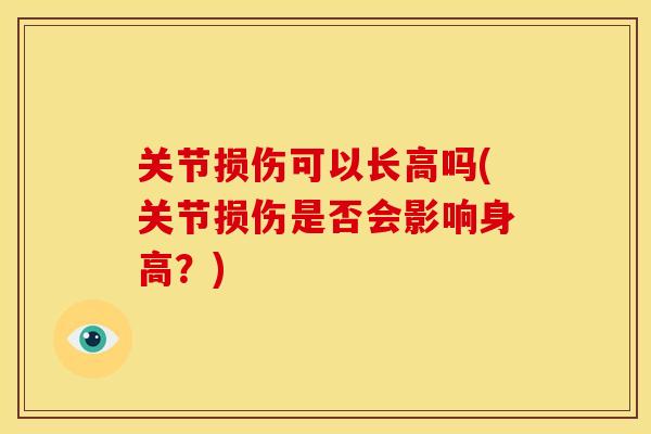 关节损伤可以长高吗(关节损伤是否会影响身高？)