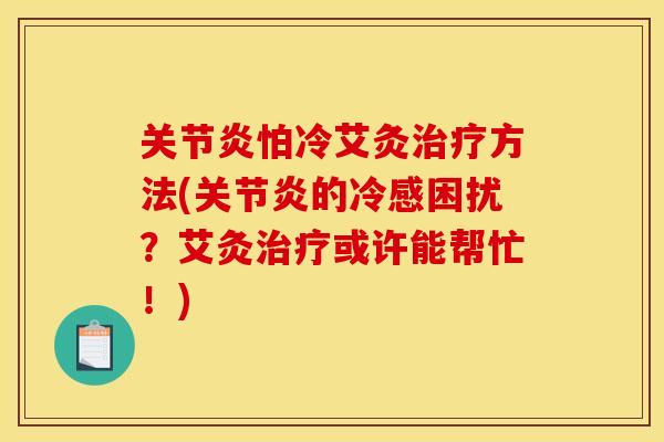 关节炎怕冷艾灸治疗方法(关节炎的冷感困扰？艾灸治疗或许能帮忙！)