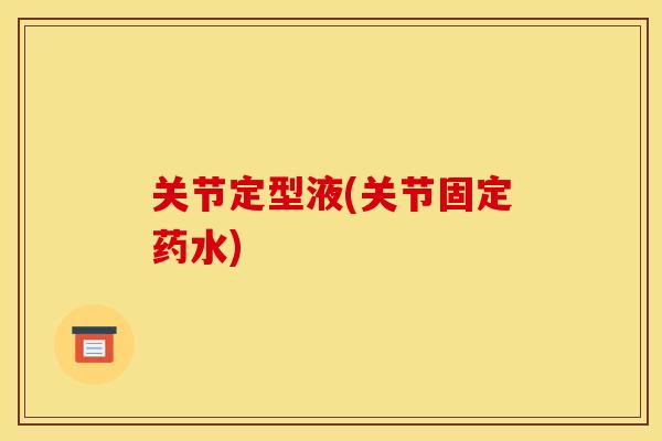 关节定型液(关节固定药水)