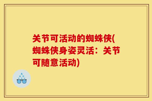 关节可活动的蜘蛛侠(蜘蛛侠身姿灵活：关节可随意活动)