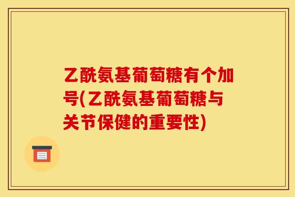 乙酰氨基葡萄糖有个加号(乙酰氨基葡萄糖与关节保健的重要性)