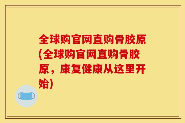 全球购官网直购骨胶原(全球购官网直购骨胶原，康复健康从这里开始)