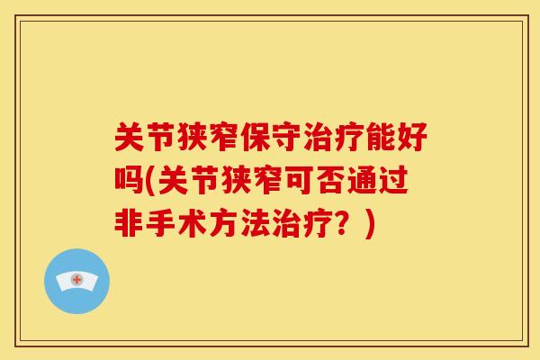 关节狭窄保守治疗能好吗(关节狭窄可否通过非手术方法治疗？)