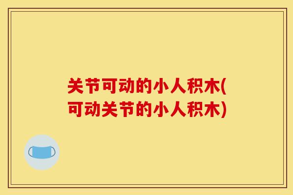 关节可动的小人积木(可动关节的小人积木)
