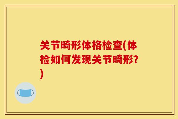 关节畸形体格检查(体检如何发现关节畸形？)