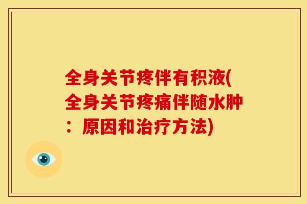 全身关节疼伴有积液(全身关节疼痛伴随水肿：原因和治疗方法)