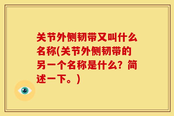 关节外侧韧带又叫什么名称(关节外侧韧带的另一个名称是什么？简述一下。)