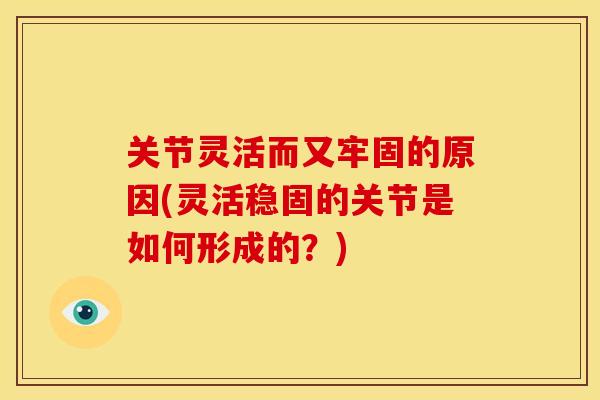 关节灵活而又牢固的原因(灵活稳固的关节是如何形成的？)
