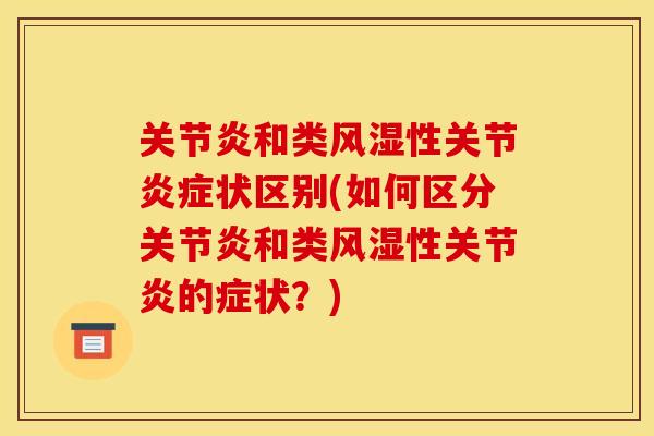 关节炎和类风湿性关节炎症状区别(如何区分关节炎和类风湿性关节炎的症状？)