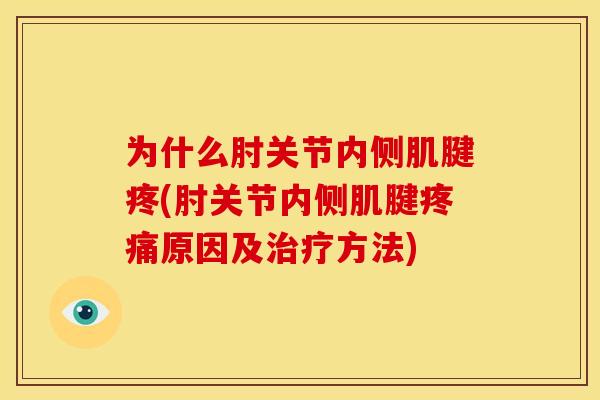 为什么肘关节内侧肌腱疼(肘关节内侧肌腱疼痛原因及治疗方法)